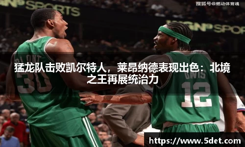 猛龙队击败凯尔特人，莱昂纳德表现出色：北境之王再展统治力