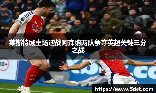 莱斯特城主场迎战阿森纳两队争夺英超关键三分之战